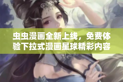 虫虫漫画全新上线，免费体验下拉式漫画星球精彩内容