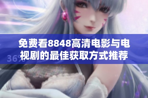 免费看8848高清电影与电视剧的最佳获取方式推荐