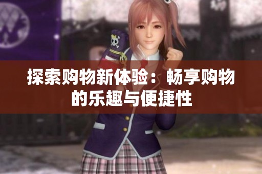 探索购物新体验：畅享购物的乐趣与便捷性