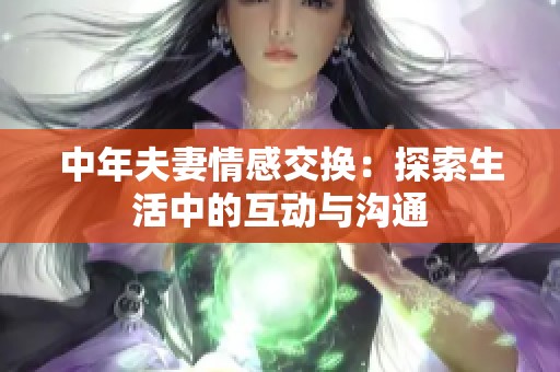 中年夫妻情感交换：探索生活中的互动与沟通