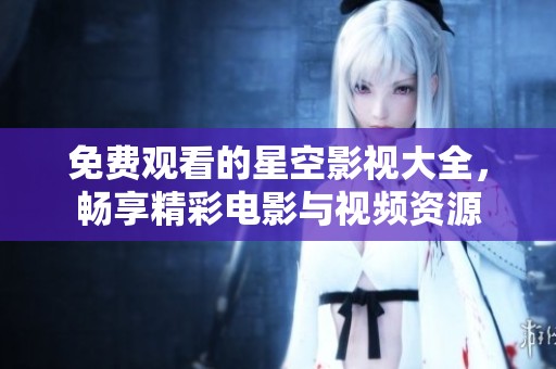 免费观看的星空影视大全，畅享精彩电影与视频资源