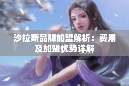 沙拉斯品牌加盟解析：费用及加盟优势详解