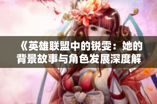 《英雄联盟中的锐雯：她的背景故事与角色发展深度解析》