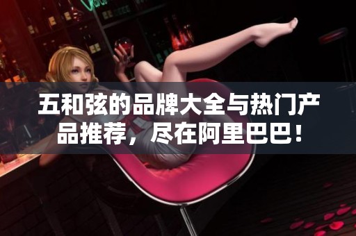 五和弦的品牌大全与热门产品推荐，尽在阿里巴巴！