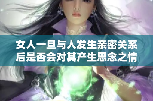女人一旦与人发生亲密关系后是否会对其产生思念之情