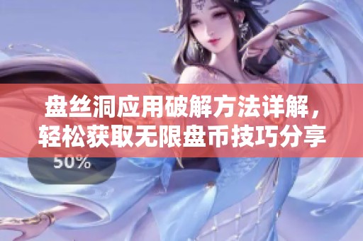 盘丝洞应用破解方法详解，轻松获取无限盘币技巧分享