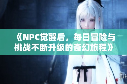 《NPC觉醒后，每日冒险与挑战不断升级的奇幻旅程》
