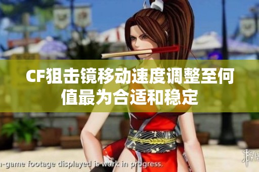 CF狙击镜移动速度调整至何值最为合适和稳定