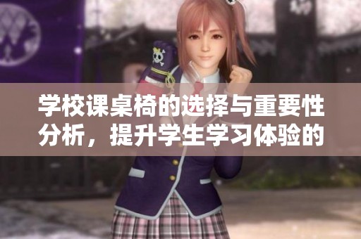 学校课桌椅的选择与重要性分析，提升学生学习体验的方法