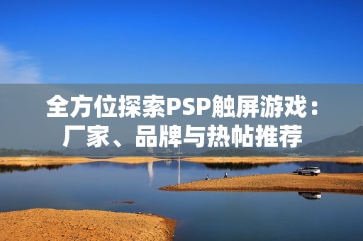 全方位探索PSP触屏游戏：厂家、品牌与热帖推荐