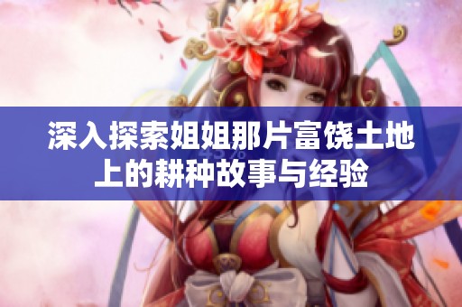 深入探索姐姐那片富饶土地上的耕种故事与经验