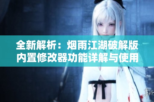 全新解析：烟雨江湖破解版内置修改器功能详解与使用攻略
