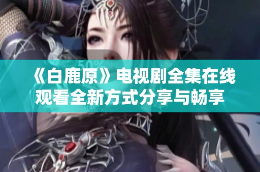 《白鹿原》电视剧全集在线观看全新方式分享与畅享