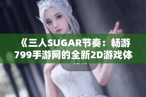 《三人SUGAR节奏：畅游799手游网的全新2D游戏体验》