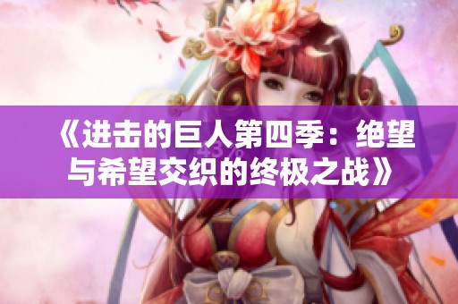 《进击的巨人第四季：绝望与希望交织的终极之战》