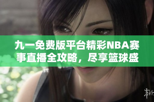 九一免费版平台精彩NBA赛事直播全攻略，尽享篮球盛宴