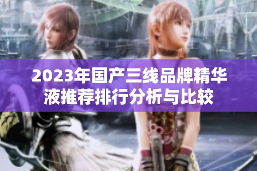 2023年国产三线品牌精华液推荐排行分析与比较
