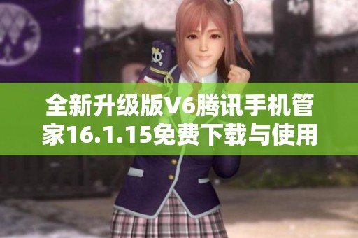 全新升级版V6腾讯手机管家16.1.15免费下载与使用指南