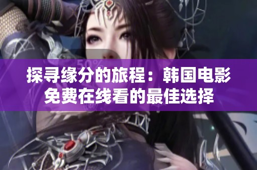 探寻缘分的旅程：韩国电影免费在线看的最佳选择