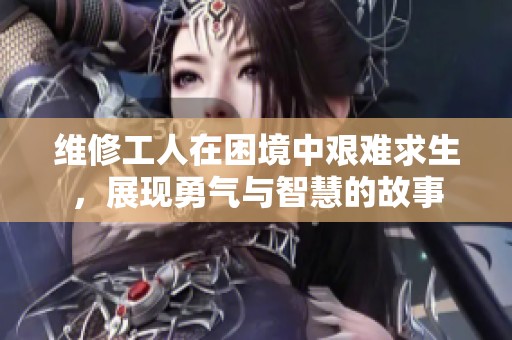 维修工人在困境中艰难求生，展现勇气与智慧的故事