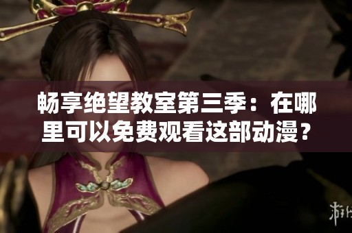 畅享绝望教室第三季：在哪里可以免费观看这部动漫？
