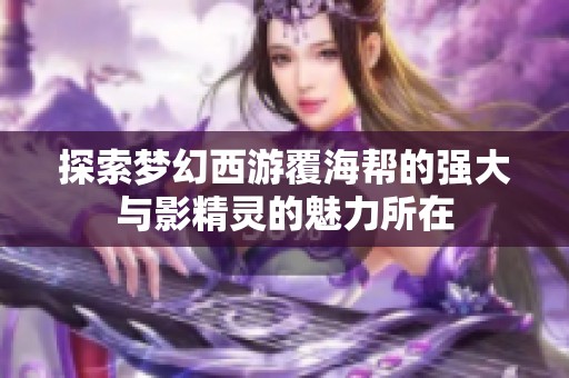 探索梦幻西游覆海帮的强大与影精灵的魅力所在