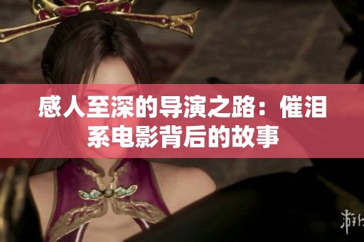 感人至深的导演之路：催泪系电影背后的故事