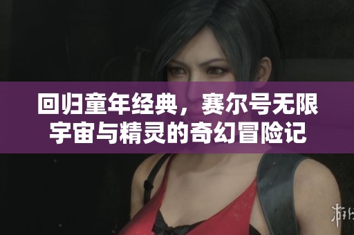 回归童年经典，赛尔号无限宇宙与精灵的奇幻冒险记