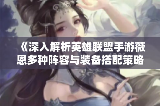 《深入解析英雄联盟手游薇恩多种阵容与装备搭配策略》