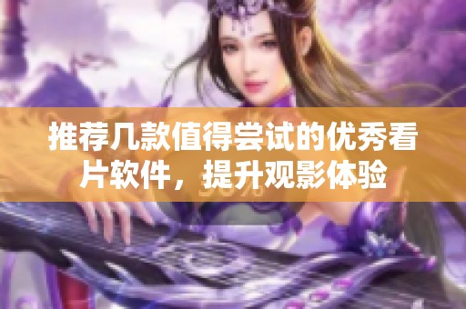 推荐几款值得尝试的优秀看片软件，提升观影体验