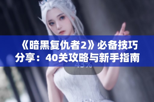 《暗黑复仇者2》必备技巧分享：40关攻略与新手指南