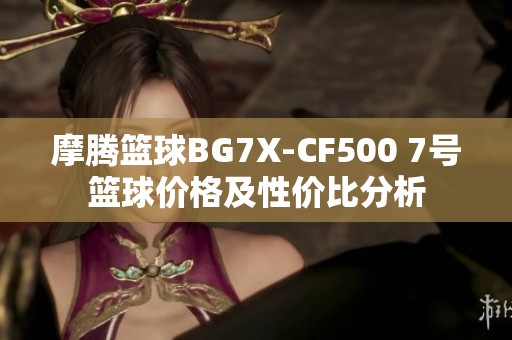 摩腾篮球BG7X-CF500 7号篮球价格及性价比分析