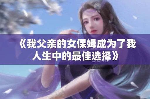 《我父亲的女保姆成为了我人生中的最佳选择》