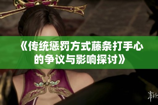 《传统惩罚方式藤条打手心的争议与影响探讨》