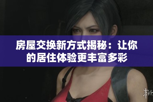 房屋交换新方式揭秘：让你的居住体验更丰富多彩
