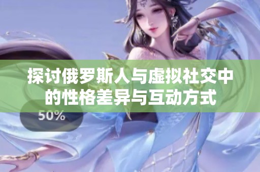 探讨俄罗斯人与虚拟社交中的性格差异与互动方式