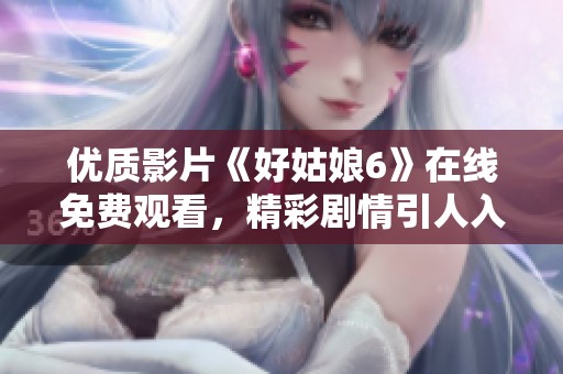 优质影片《好姑娘6》在线免费观看，精彩剧情引人入胜！