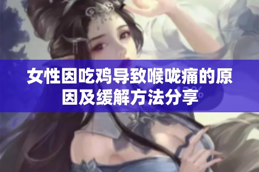 女性因吃鸡导致喉咙痛的原因及缓解方法分享