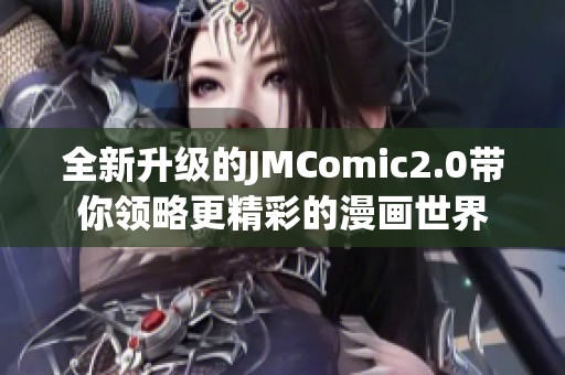 全新升级的JMComic2.0带你领略更精彩的漫画世界