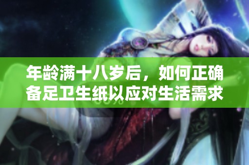 年龄满十八岁后，如何正确备足卫生纸以应对生活需求