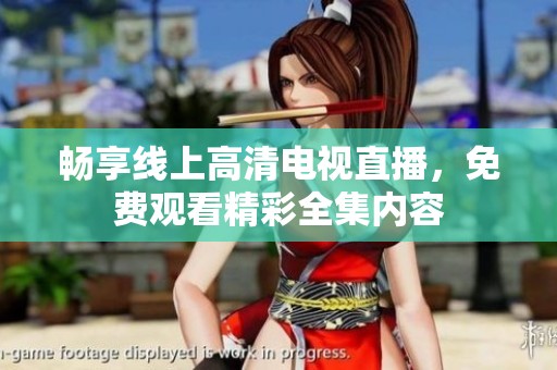 畅享线上高清电视直播，免费观看精彩全集内容