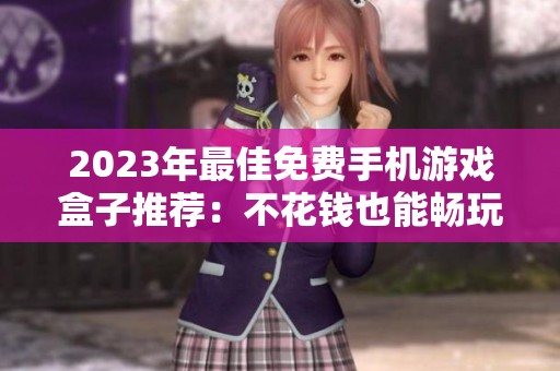 2023年最佳免费手机游戏盒子推荐：不花钱也能畅玩热门手游