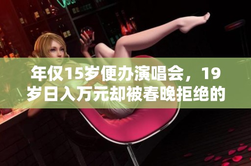 年仅15岁便办演唱会，19岁日入万元却被春晚拒绝的明星故事