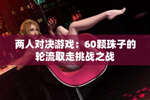 两人对决游戏：60颗珠子的轮流取走挑战之战