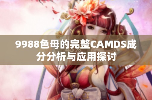 9988色母的完整CAMDS成分分析与应用探讨
