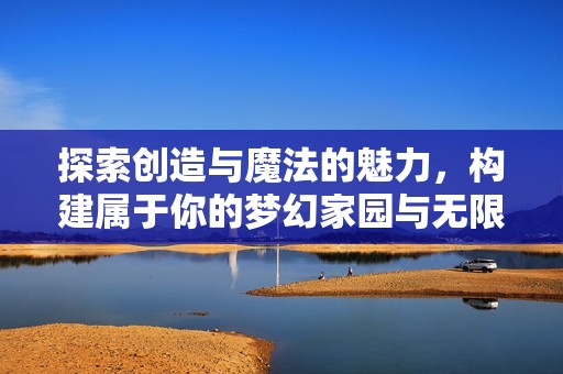 探索创造与魔法的魅力，构建属于你的梦幻家园与无限奇迹