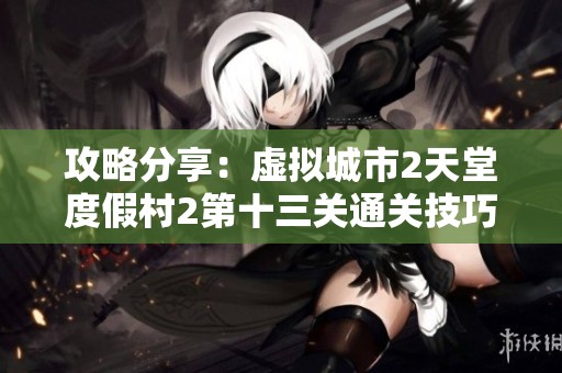攻略分享：虚拟城市2天堂度假村2第十三关通关技巧详解