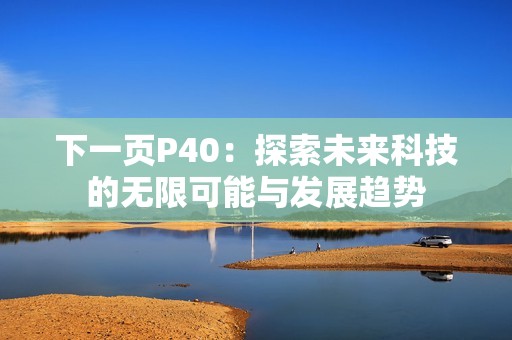 下一页P40：探索未来科技的无限可能与发展趋势
