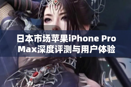 日本市场苹果iPhone Pro Max深度评测与用户体验分析