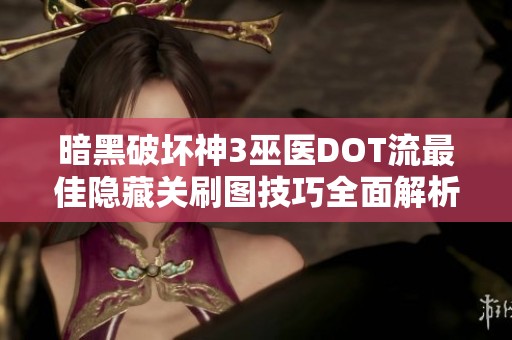 暗黑破坏神3巫医DOT流最佳隐藏关刷图技巧全面解析